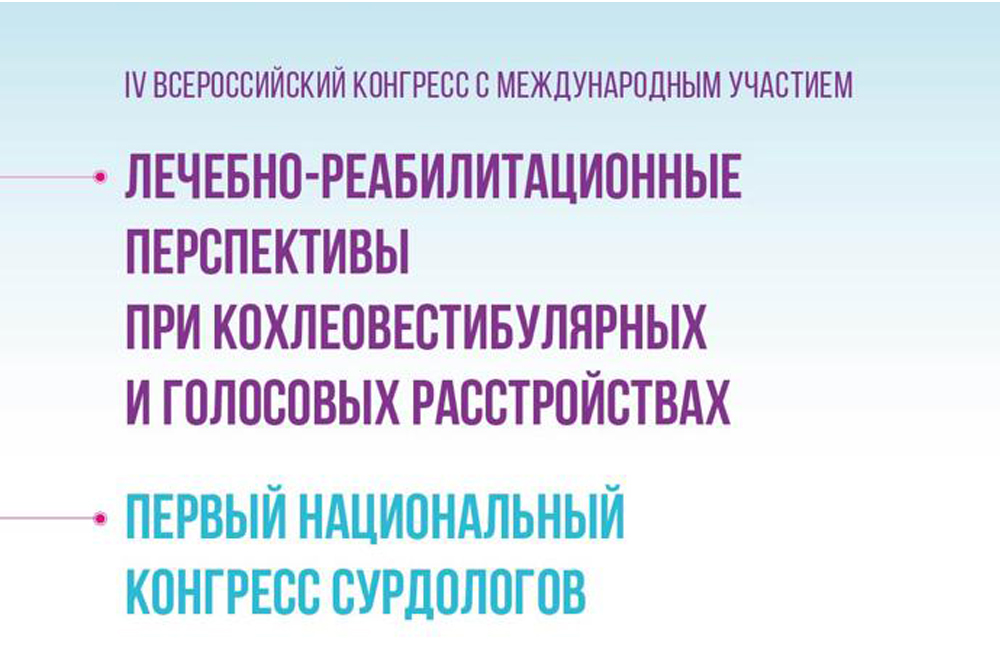 IV Всероссийский конгресс с международным участием «Лечебно-реабилитационные перспективы при кохлеовестибулярных и голосовых расстройствах». Первый национальный конгресс сурдологов